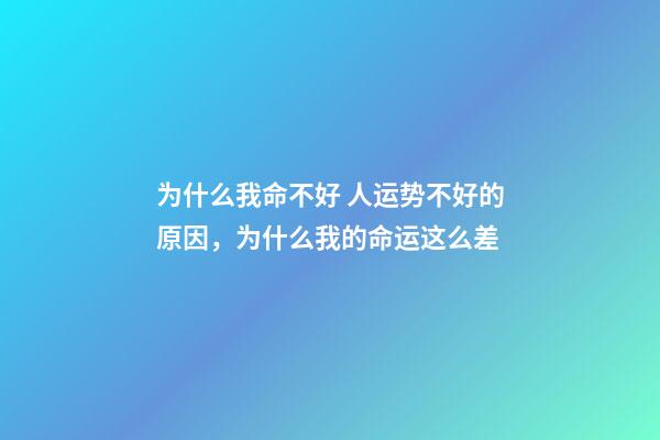 为什么我命不好 人运势不好的原因，为什么我的命运这么差-第1张-观点-玄机派